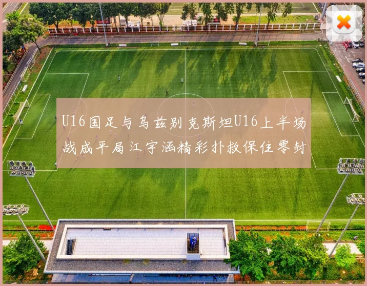 U16国足与乌兹别克斯坦U16上半场战成平局江宇涵精彩扑救保住零封纪录