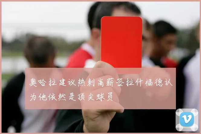 奥哈拉建议热刺高薪签拉什福德认为他依然是顶尖球员