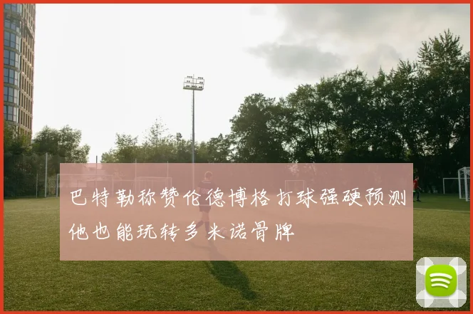 巴特勒称赞伦德博格打球强硬预测他也能玩转多米诺骨牌