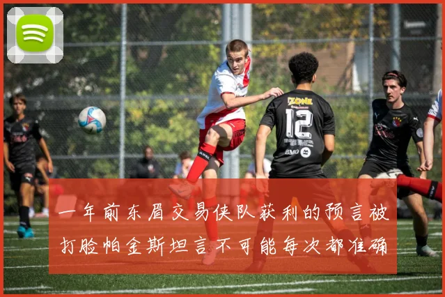 一年前东眉交易侠队获利的预言被打脸帕金斯坦言不可能每次都准确