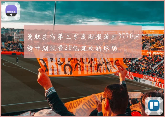 曼联发布第三季度财报盈利3770万镑计划投资20亿建设新球场