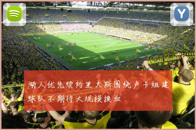 湖人优先续约里夫斯围绕卢卡组建球队不期待大规模换血
