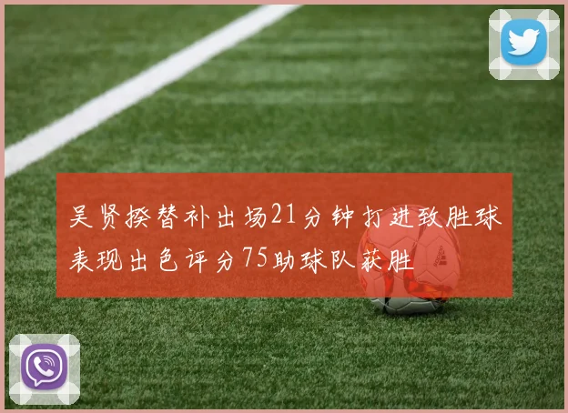 吴贤揆替补出场21分钟打进致胜球表现出色评分75助球队获胜