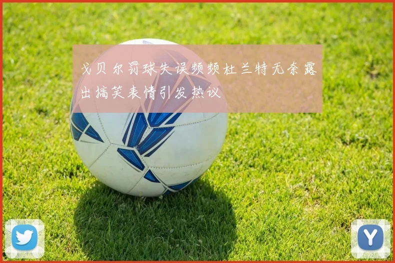 戈贝尔罚球失误频频杜兰特无奈露出搞笑表情引发热议