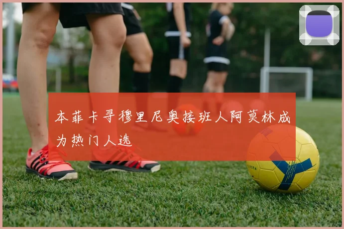本菲卡寻穆里尼奥接班人阿莫林成为热门人选