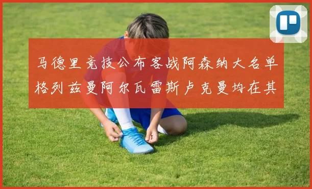 马德里竞技公布客战阿森纳大名单格列兹曼阿尔瓦雷斯卢克曼均在其中