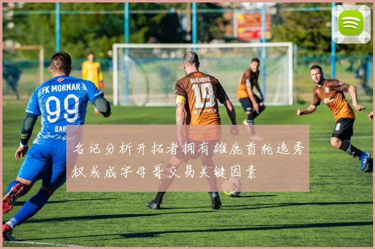 名记分析开拓者拥有雄鹿首轮选秀权或成字母哥交易关键因素