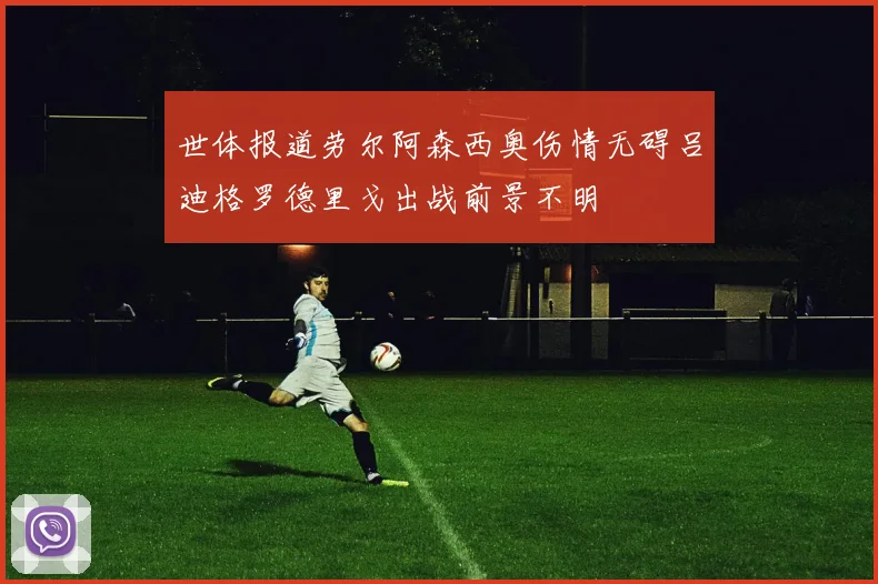世体报道劳尔阿森西奥伤情无碍吕迪格罗德里戈出战前景不明