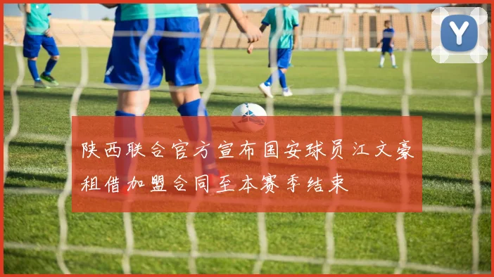 陕西联合官方宣布国安球员江文豪租借加盟合同至本赛季结束